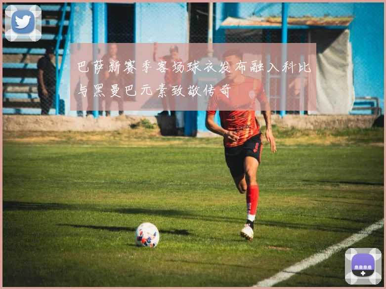 巴萨新赛季客场球衣发布融入科比与黑曼巴元素致敬传奇