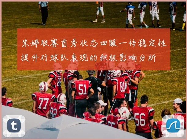 朱婷联赛首秀状态回暖一传稳定性提升对球队表现的积极影响分析