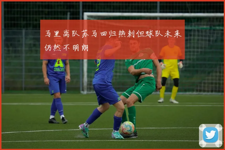 马里离队苏马回归热刺但球队未来仍然不明朗