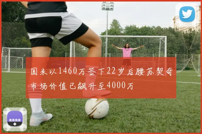 国米以1460万签下22岁后腰苏契奇市场价值已飙升至4000万