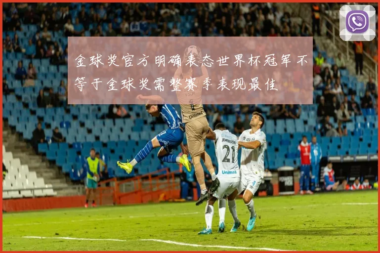 金球奖官方明确表态世界杯冠军不等于金球奖需整赛季表现最佳
