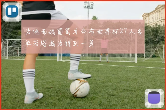 为他而战葡萄牙公布世界杯27人名单若塔成为特别一员