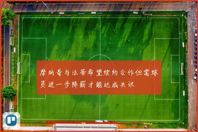 摩纳哥与法蒂希望续约合作但需球员进一步降薪才能达成共识