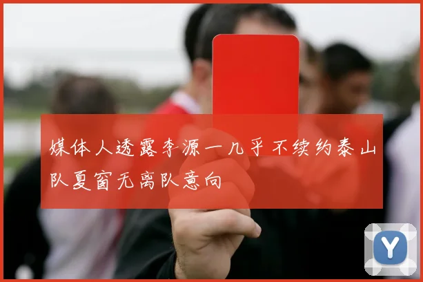 媒体人透露李源一几乎不续约泰山队夏窗无离队意向