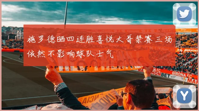 施罗德晒四连胜喜悦大哥禁赛三场依然不影响球队士气