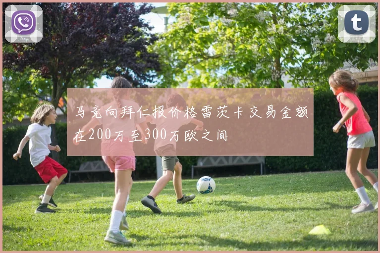 马竞向拜仁报价格雷茨卡交易金额在200万至300万欧之间