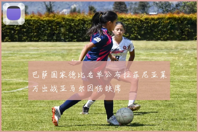 巴萨国家德比名单公布拉菲尼亚莱万出战亚马尔因伤缺席