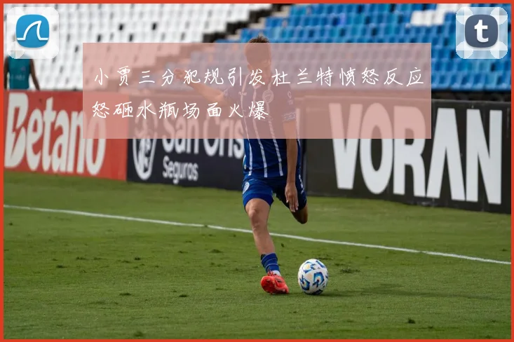 小贾三分犯规引发杜兰特愤怒反应怒砸水瓶场面火爆