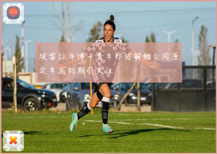 埃雷拉与博卡青年即将解约合同原定年底到期引关注