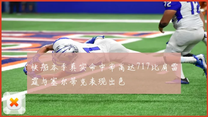 快船本季真实命中率高达717比肩雷霆与塞尔蒂克表现出色