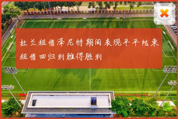 杜兰租借泽尼特期间表现平平结束租借回归利雅得胜利