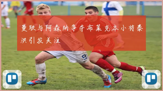 曼联与阿森纳争夺布莱克本小将泰洪引发关注
